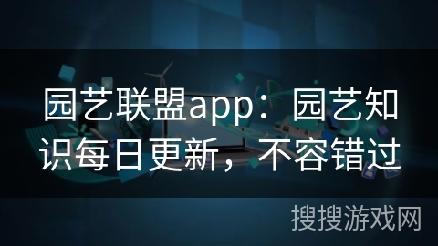 园艺联盟app：园艺知识每日更新，不容错过