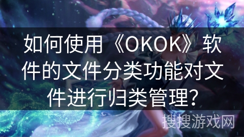 如何使用《OKOK》软件的文件分类功能对文件进行归类管理? 如何使用《OKOK》软件的文件分类功能对文件进行归类管理?