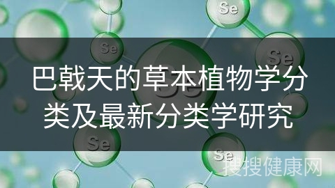 巴戟天的草本植物学分类及最新分类学研究