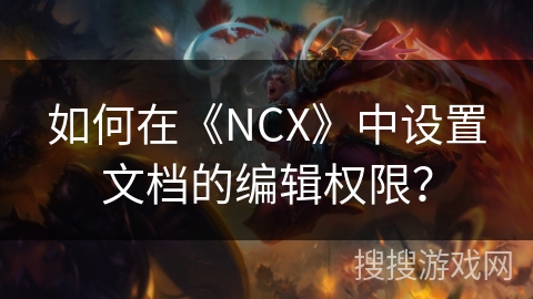 如何在《NCX》中设置文档的编辑权限? 如何在《NCX》中设置文档的编辑权限?