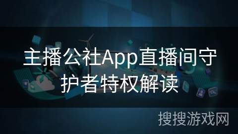 主播公社App直播间守护者特权解读 主播公社App直播间守护者特权解读