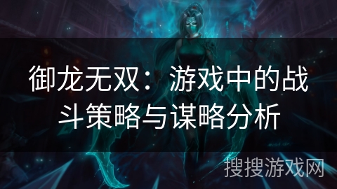 御龙无双:游戏中的战斗策略与谋略分析 御龙无双:游戏中的战斗策略与谋略分析