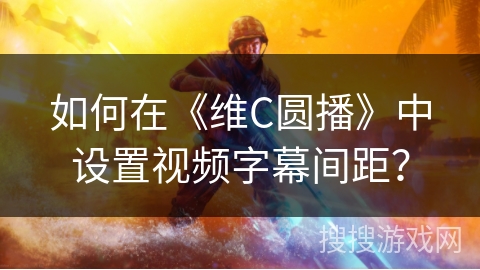 如何在《维C圆播》中设置视频字幕间距? 如何在《维C圆播》中设置视频字幕间距?