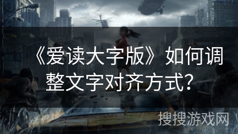 《爱读大字版》如何调整文字对齐方式？