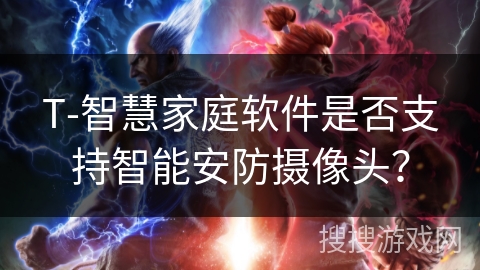 T-智慧家庭软件是否支持智能安防摄像头? T-智慧家庭软件是否支持智能安防摄像头?