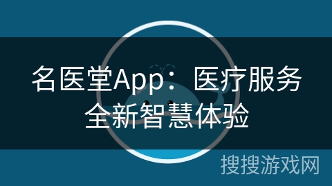 名医堂App:医疗服务全新智慧体验 名医堂App:医疗服务全新智慧体验
