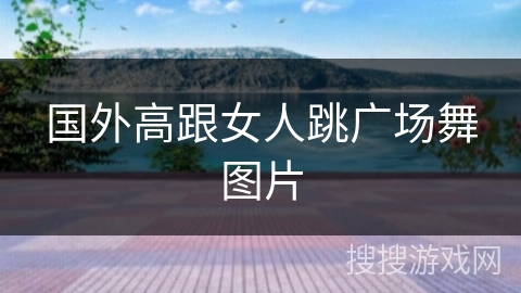 国外高跟女人跳广场舞图片 国外高跟女人跳广场舞图片