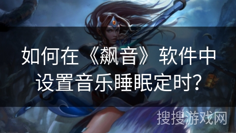 如何在《飙音》软件中设置音乐睡眠定时? 如何在《飙音》软件中设置音乐睡眠定时?