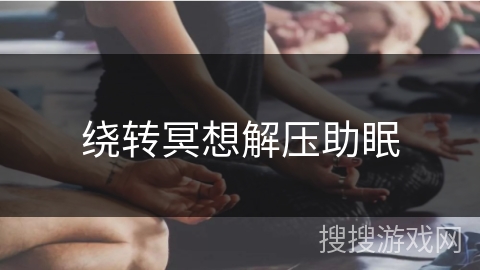 绕转冥想解压助眠