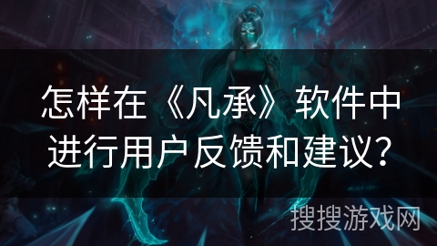 怎样在《凡承》软件中进行用户反馈和建议？