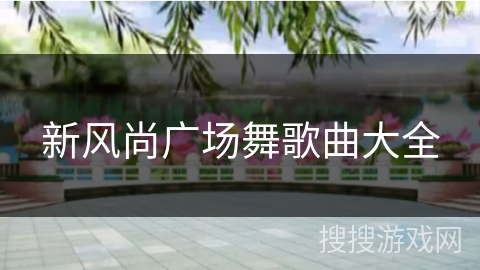 新风尚广场舞歌曲大全 新风尚广场舞歌曲大全