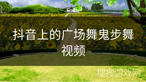 抖音上的广场舞鬼步舞视频