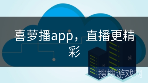 喜萝播app,直播更精彩 喜萝播app,直播更精彩