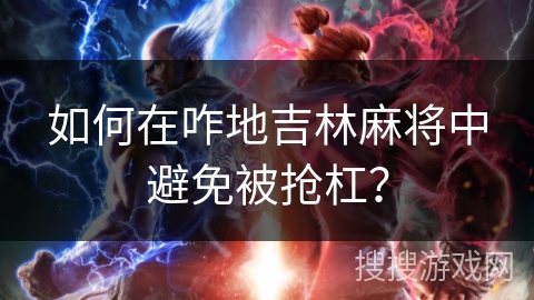 如何在咋地吉林麻将中避免被抢杠? 如何在咋地吉林麻将中避免被抢杠?