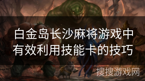 白金岛长沙麻将游戏中有效利用技能卡的技巧