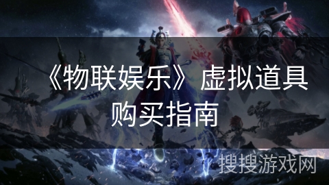 《物联娱乐》虚拟道具购买指南