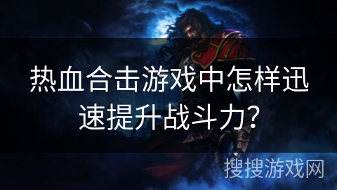 热血合击游戏中怎样迅速提升战斗力? 热血合击游戏中怎样迅速提升战斗力?