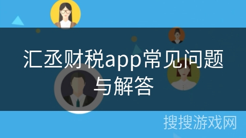 汇丞财税app常见问题与解答 汇丞财税app常见问题与解答