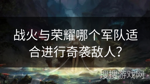 战火与荣耀哪个军队适合进行奇袭敌人？