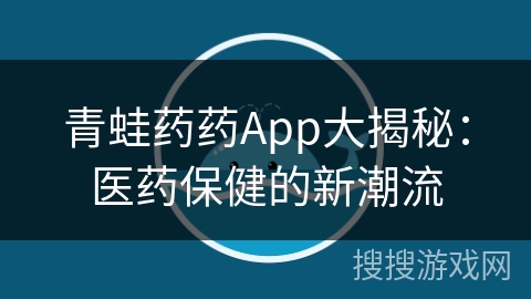 青蛙药药App大揭秘：医药保健的新潮流