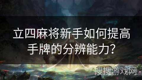 立四麻将新手如何提高手牌的分辨能力？