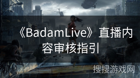 《BadamLive》直播内容审核指引