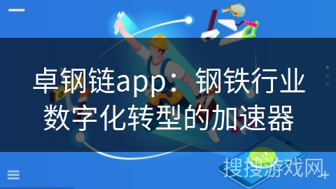 卓钢链app：钢铁行业数字化转型的加速器