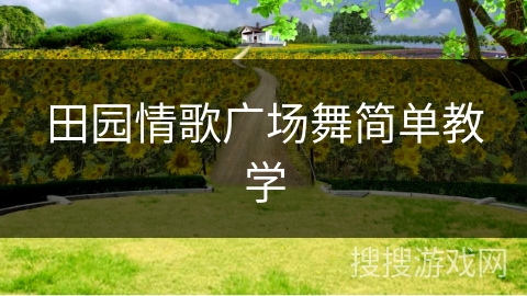 田园情歌广场舞简单教学 田园情歌广场舞简单教学