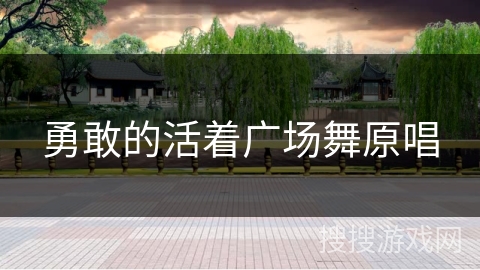 勇敢的活着广场舞原唱 勇敢的活着广场舞原唱