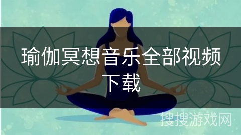 瑜伽冥想音乐全部视频下载