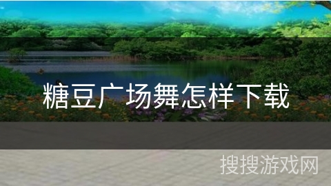 糖豆广场舞怎样下载 糖豆广场舞怎样下载