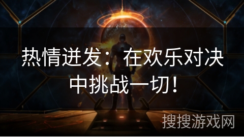 热情迸发：在欢乐对决中挑战一切！