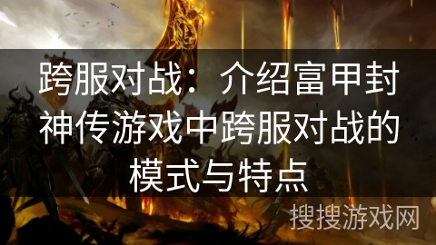 跨服对战：介绍富甲封神传游戏中跨服对战的模式与特点