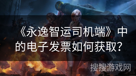 《永逸智运司机端》中的电子发票如何获取？