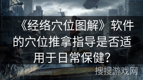 《经络穴位图解》软件的穴位推拿指导是否适用于日常保健? 《经络穴位图解》软件的穴位推拿指导是否适用于日常保健?
