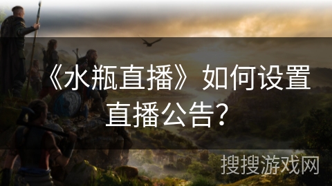 《水瓶直播》如何设置直播公告？