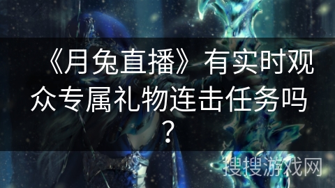 《月兔直播》有实时观众专属礼物连击任务吗？