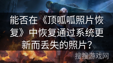 能否在《顶呱呱照片恢复》中恢复通过系统更新而丢失的照片？