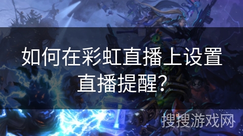 如何在彩虹直播上设置直播提醒？
