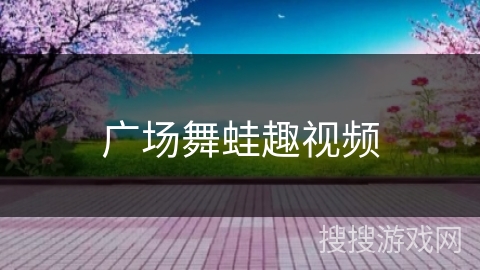 广场舞蛙趣视频 广场舞蛙趣视频