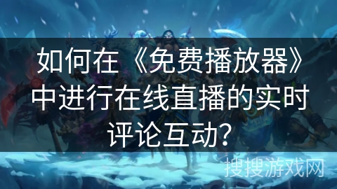 如何在《免费播放器》中进行在线直播的实时评论互动? 如何在《免费播放器》中进行在线直播的实时评论互动?