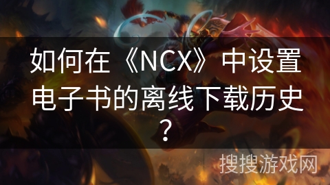 如何在《NCX》中设置电子书的离线下载历史？