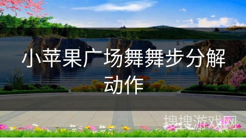 小苹果广场舞舞步分解动作