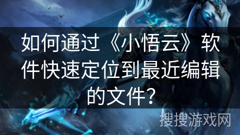 如何通过《小悟云》软件快速定位到最近编辑的文件？