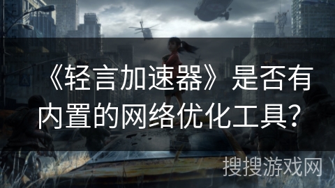 《轻言加速器》是否有内置的网络优化工具？