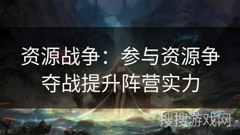 资源战争：参与资源争夺战提升阵营实力