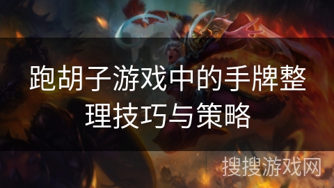 跑胡子游戏中的手牌整理技巧与策略 跑胡子游戏中的手牌整理技巧与策略