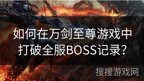 如何在万剑至尊游戏中打破全服BOSS记录？
