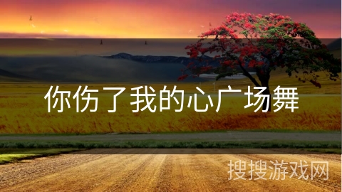 你伤了我的心广场舞 你伤了我的心广场舞