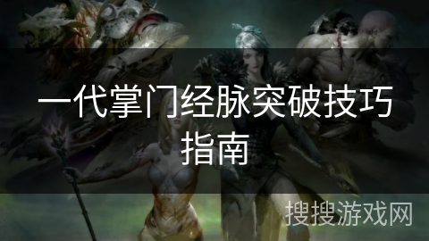 一代掌门经脉突破技巧指南 一代掌门经脉突破技巧指南